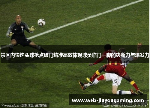 禁区内快速头球抢点破门精准高效体现球员临门一脚的决断力与爆发力