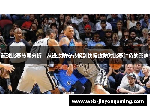 篮球比赛节奏分析：从进攻防守转换到快慢攻防对比赛胜负的影响