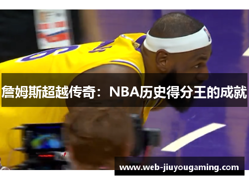 詹姆斯超越传奇：NBA历史得分王的成就