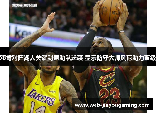 邓肯对阵湖人关键封盖助队逆袭 显示防守大师风范助力晋级