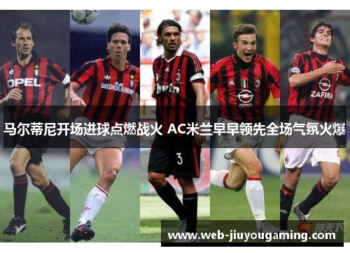 马尔蒂尼开场进球点燃战火 AC米兰早早领先全场气氛火爆