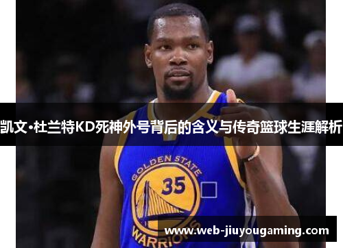 凯文·杜兰特KD死神外号背后的含义与传奇篮球生涯解析