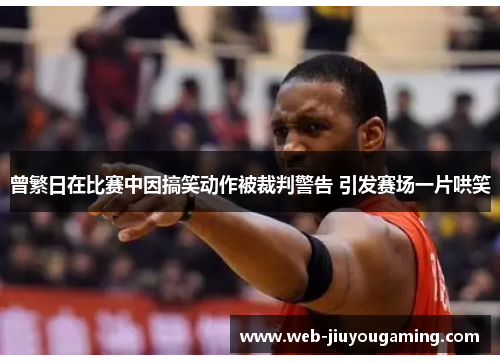 曾繁日在比赛中因搞笑动作被裁判警告 引发赛场一片哄笑