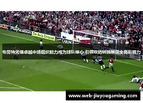 布劳特凭借卓越中场组织能力成为球队核心 引领攻防转换展现全面影响力