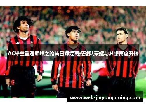 AC米兰重返巅峰之路昔日辉煌再现球队荣耀与梦想再度升腾