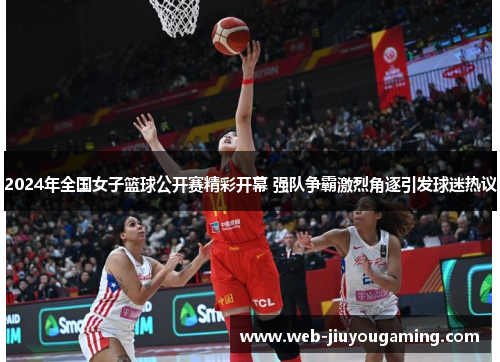 2024年全国女子篮球公开赛精彩开幕 强队争霸激烈角逐引发球迷热议
