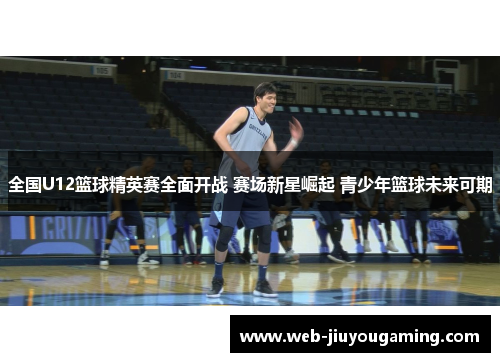 全国U12篮球精英赛全面开战 赛场新星崛起 青少年篮球未来可期
