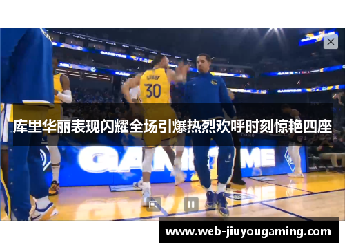 库里华丽表现闪耀全场引爆热烈欢呼时刻惊艳四座