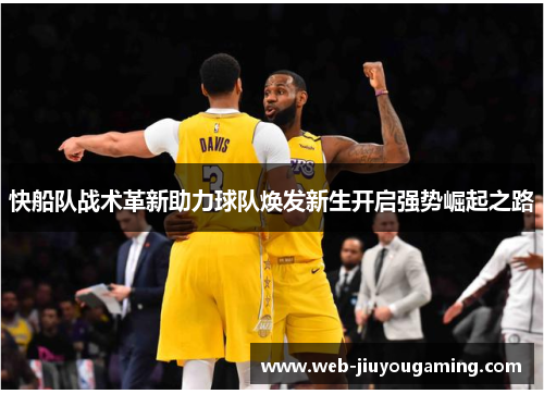 快船队战术革新助力球队焕发新生开启强势崛起之路