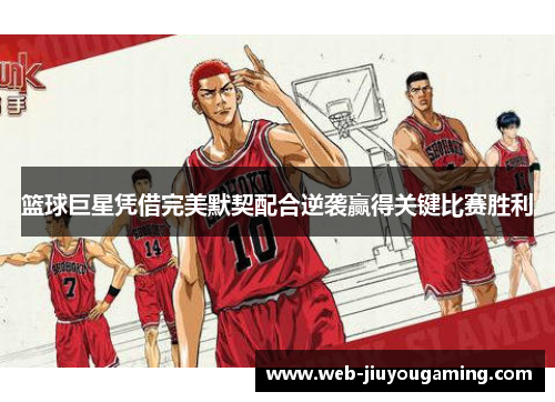 篮球巨星凭借完美默契配合逆袭赢得关键比赛胜利
