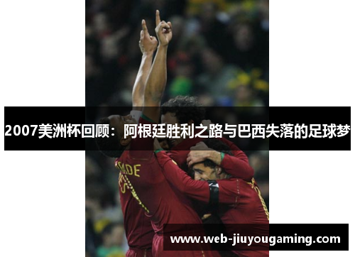 2007美洲杯回顾：阿根廷胜利之路与巴西失落的足球梦