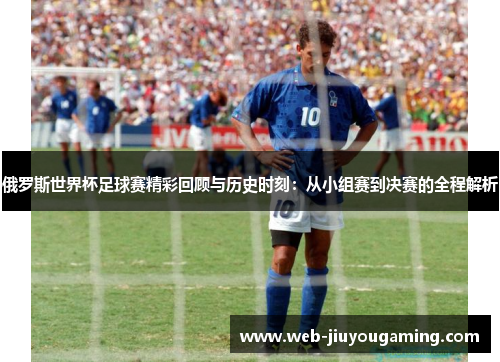 俄罗斯世界杯足球赛精彩回顾与历史时刻：从小组赛到决赛的全程解析