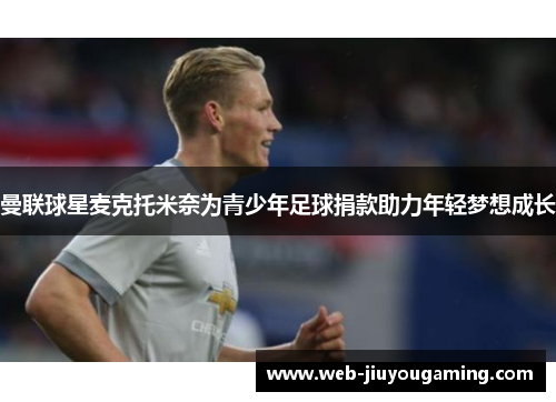 曼联球星麦克托米奈为青少年足球捐款助力年轻梦想成长