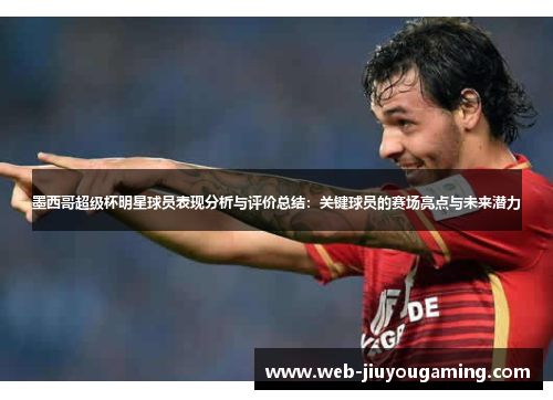 墨西哥超级杯明星球员表现分析与评价总结：关键球员的赛场亮点与未来潜力