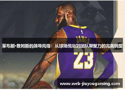 莱布朗·詹姆斯的领导风格：从球场统治到团队凝聚力的完美转型