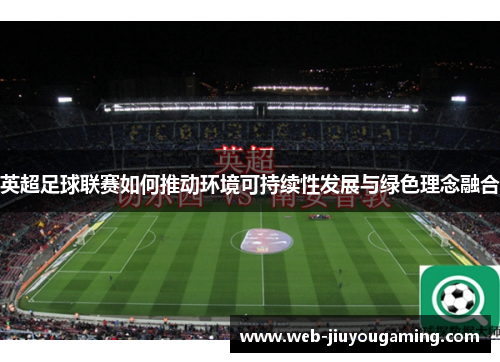 英超足球联赛如何推动环境可持续性发展与绿色理念融合