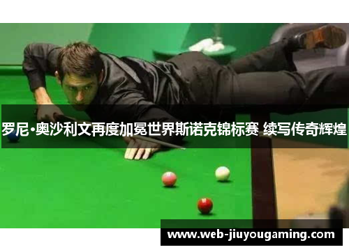 罗尼·奥沙利文再度加冕世界斯诺克锦标赛 续写传奇辉煌