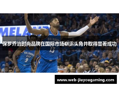 保罗乔治时尚品牌在国际市场崭露头角并取得显著成功