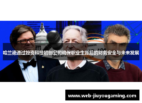 哈兰德通过投资科技初创公司确保职业生涯后的财务安全与未来发展
