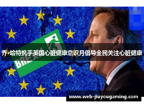 乔·哈特携手英国心脏健康意识月倡导全民关注心脏健康