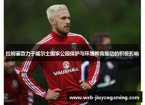 拉姆塞致力于威尔士国家公园保护与环境教育推动的积极影响