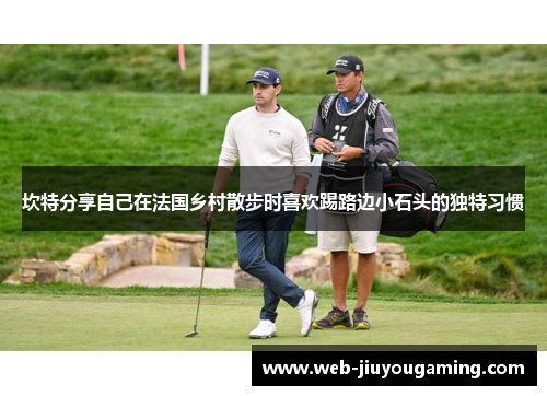 坎特分享自己在法国乡村散步时喜欢踢路边小石头的独特习惯