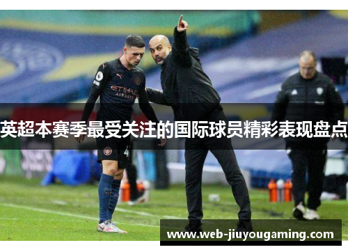 英超本赛季最受关注的国际球员精彩表现盘点