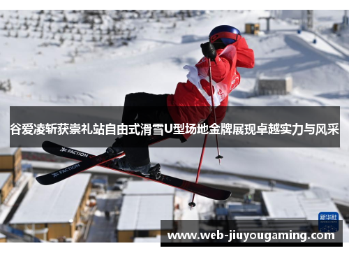 谷爱凌斩获崇礼站自由式滑雪U型场地金牌展现卓越实力与风采