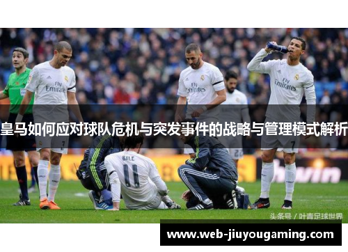 皇马如何应对球队危机与突发事件的战略与管理模式解析
