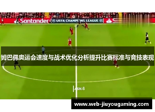 姆巴佩奥运会速度与战术优化分析提升比赛标准与竞技表现