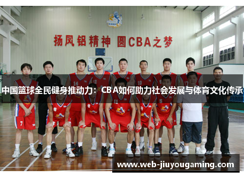 中国篮球全民健身推动力：CBA如何助力社会发展与体育文化传承