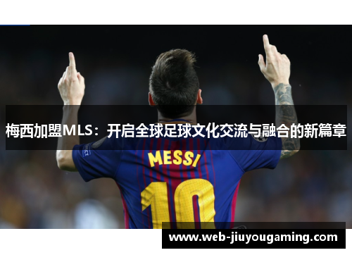 梅西加盟MLS：开启全球足球文化交流与融合的新篇章