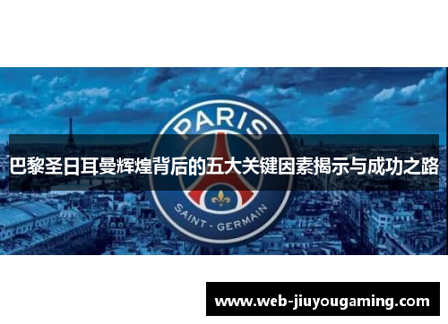 巴黎圣日耳曼辉煌背后的五大关键因素揭示与成功之路
