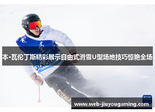 本·瓦伦丁斯精彩展示自由式滑雪U型场地技巧惊艳全场
