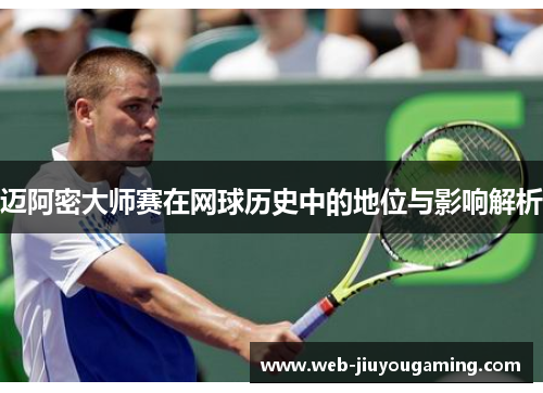 迈阿密大师赛在网球历史中的地位与影响解析