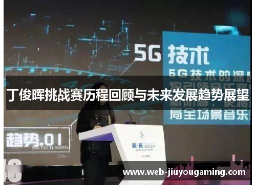 丁俊晖挑战赛历程回顾与未来发展趋势展望
