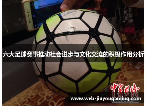 六大足球赛事推动社会进步与文化交流的积极作用分析