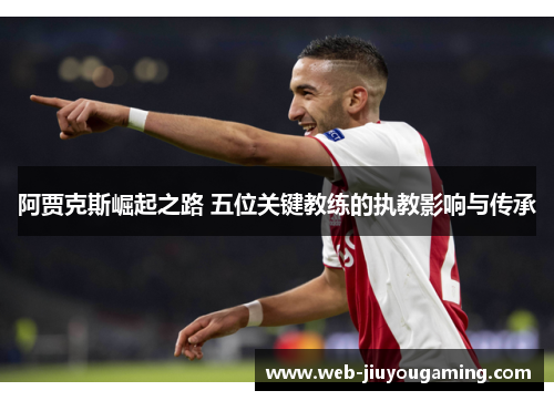 阿贾克斯崛起之路 五位关键教练的执教影响与传承