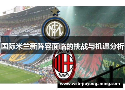 国际米兰新阵容面临的挑战与机遇分析