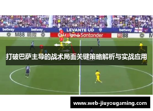 打破巴萨主导的战术局面关键策略解析与实战应用