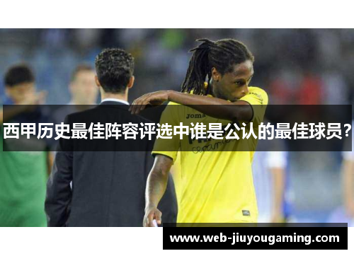 西甲历史最佳阵容评选中谁是公认的最佳球员？