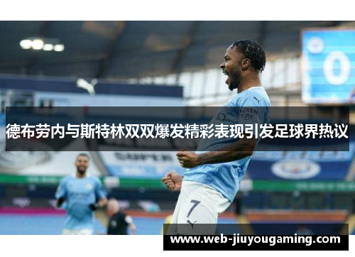 德布劳内与斯特林双双爆发精彩表现引发足球界热议