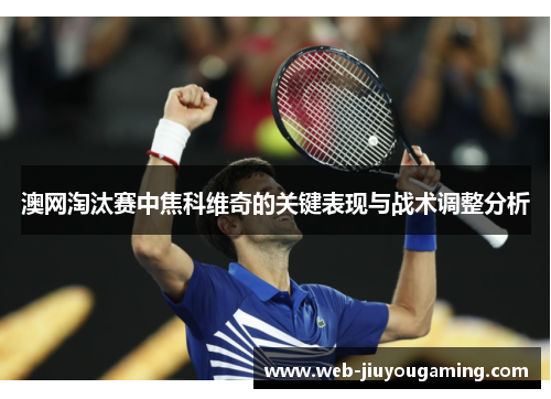 澳网淘汰赛中焦科维奇的关键表现与战术调整分析