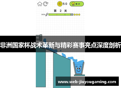 非洲国家杯战术革新与精彩赛事亮点深度剖析
