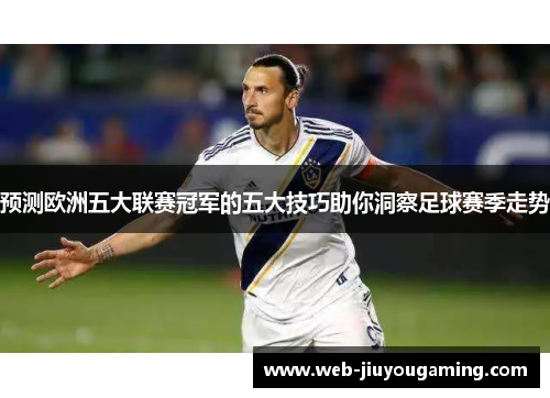 预测欧洲五大联赛冠军的五大技巧助你洞察足球赛季走势