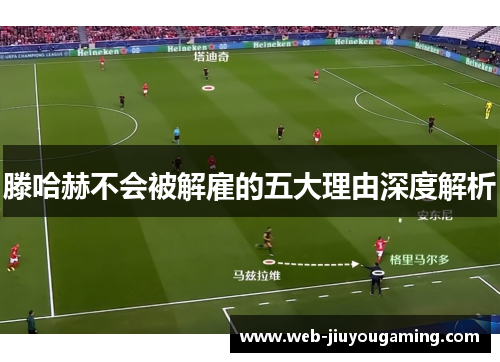 滕哈赫不会被解雇的五大理由深度解析