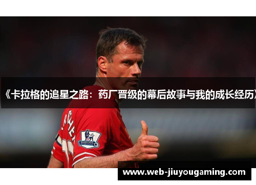 《卡拉格的追星之路：药厂晋级的幕后故事与我的成长经历》