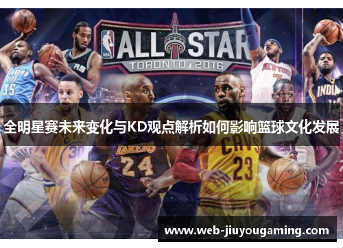 全明星赛未来变化与KD观点解析如何影响篮球文化发展