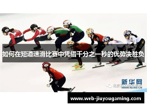 如何在短道速滑比赛中凭借千分之一秒的优势决胜负