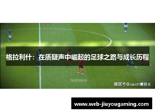 格拉利什：在质疑声中崛起的足球之路与成长历程
